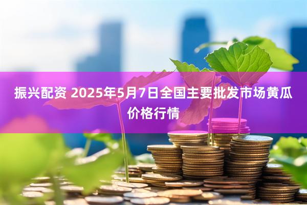 振兴配资 2025年5月7日全国主要批发市场黄瓜价格行情