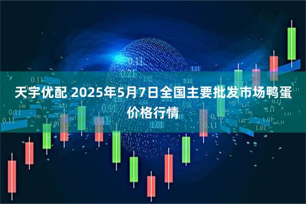 天宇优配 2025年5月7日全国主要批发市场鸭蛋价格行情