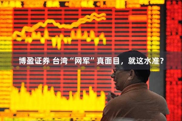 博盈证券 台湾“网军”真面目，就这水准？