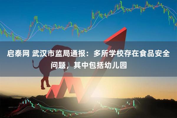 启泰网 武汉市监局通报：多所学校存在食品安全问题，其中包括幼儿园