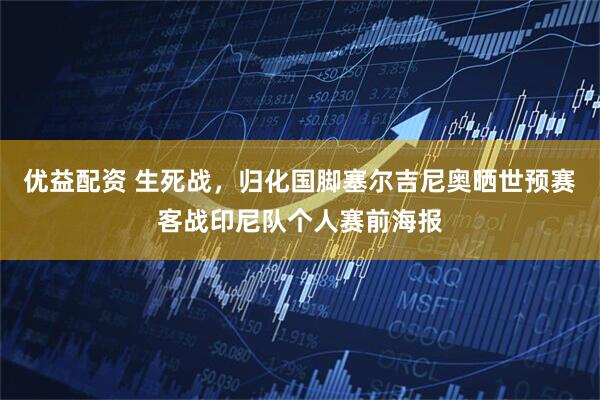 优益配资 生死战，归化国脚塞尔吉尼奥晒世预赛客战印尼队个人赛前海报