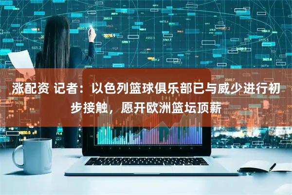 涨配资 记者：以色列篮球俱乐部已与威少进行初步接触，愿开欧洲篮坛顶薪