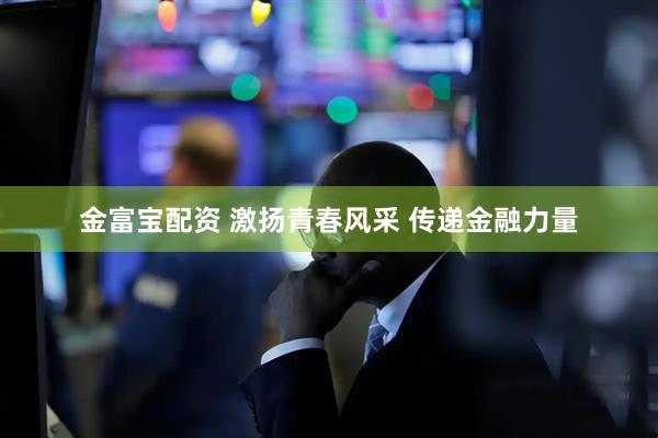 金富宝配资 激扬青春风采 传递金融力量