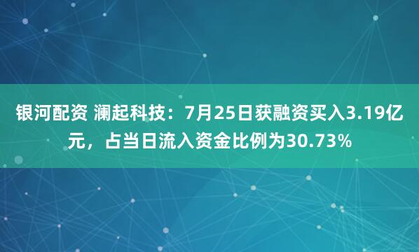 银河配资 澜起科技：7月25日获融资买入3.19亿元，占当日流入资金比例为30.73%