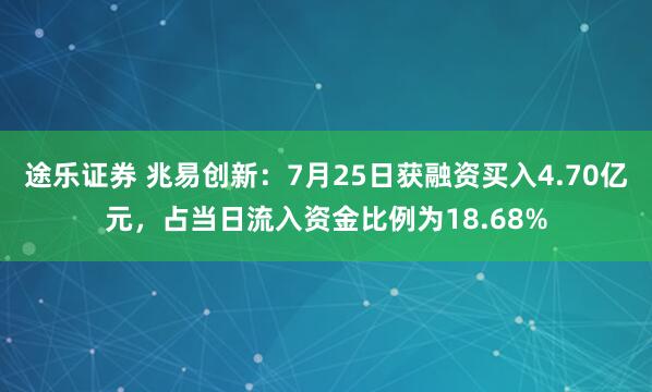途乐证券 兆易创新：7月25日获融资买入4.70亿元，占当日流入资金比例为18.68%