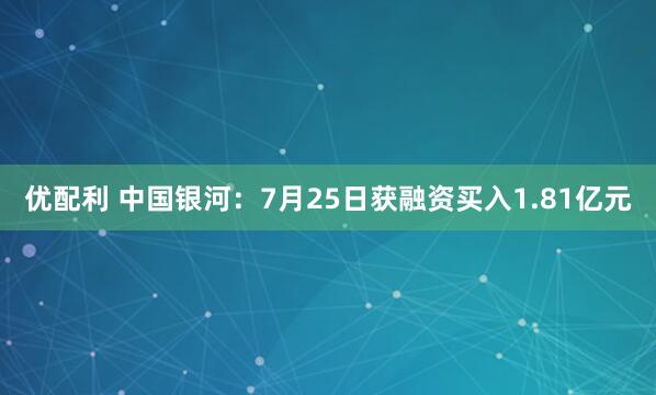 优配利 中国银河：7月25日获融资买入1.81亿元
