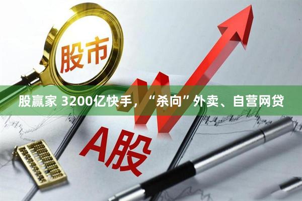 股赢家 3200亿快手，“杀向”外卖、自营网贷