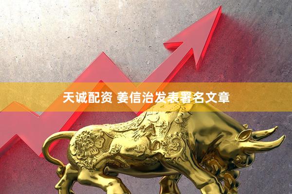 天诚配资 姜信治发表署名文章