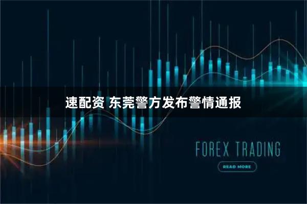 速配资 东莞警方发布警情通报