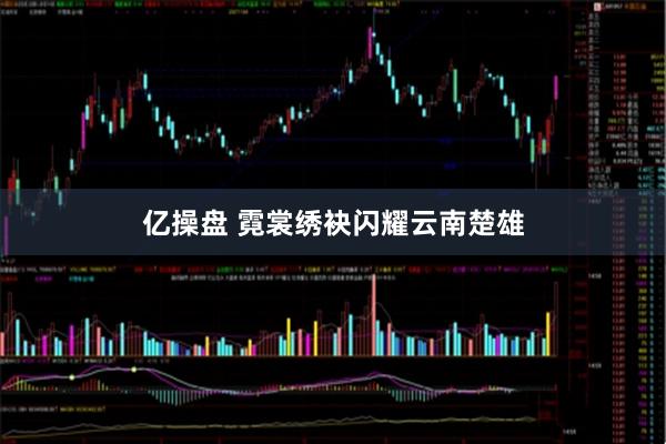 亿操盘 霓裳绣袂闪耀云南楚雄