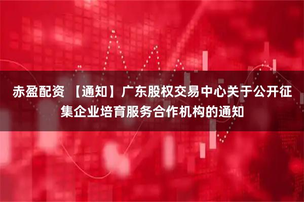 赤盈配资 【通知】广东股权交易中心关于公开征集企业培育服务合作机构的通知