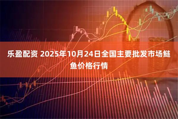 乐盈配资 2025年10月24日全国主要批发市场鲢鱼价格行情