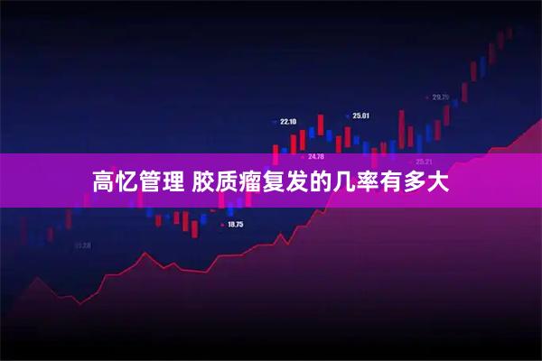 高忆管理 胶质瘤复发的几率有多大