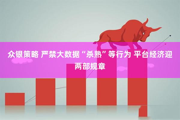 众银策略 严禁大数据“杀熟”等行为 平台经济迎两部规章