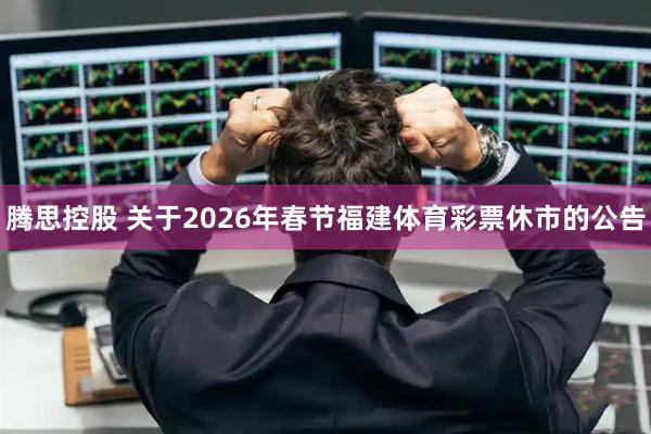 腾思控股 关于2026年春节福建体育彩票休市的公告