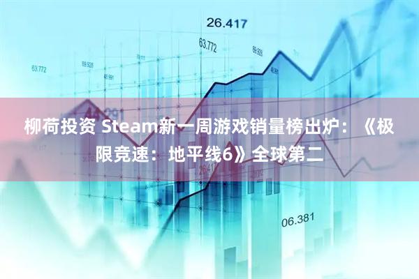柳荷投资 Steam新一周游戏销量榜出炉：《极限竞速：地平线6》全球第二
